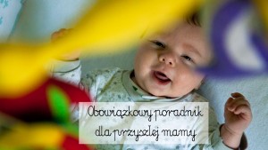 poradnik dla przyszłej mamy, co każda mama wiedzieć powinna, zanim urodzisz, rady dla rodziców noworodka, rady dla rodziców