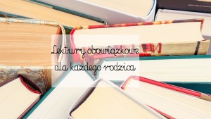 lektury obowiązkowe dla rodziców, książko o wychowywaniu dzieci, najlepisze książki dla rodziców, poradniki dla rodziców, poradniki parentingowe